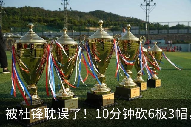 被杜锋耽误了！10分钟砍6板3帽，球迷：4年前去NCAA现在也能打NBA